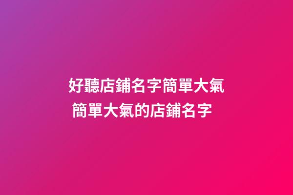 好聽店鋪名字簡單大氣 簡單大氣的店鋪名字-第1張-店鋪起名-玄機(jī)派